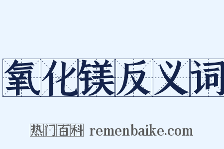 氧化镁反义词是什么意思的图片